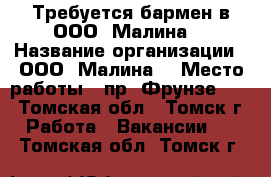 Требуется бармен в ООО “Малина“ › Название организации ­ ООО “Малина“ › Место работы ­ пр. Фрунзе 103 - Томская обл., Томск г. Работа » Вакансии   . Томская обл.,Томск г.